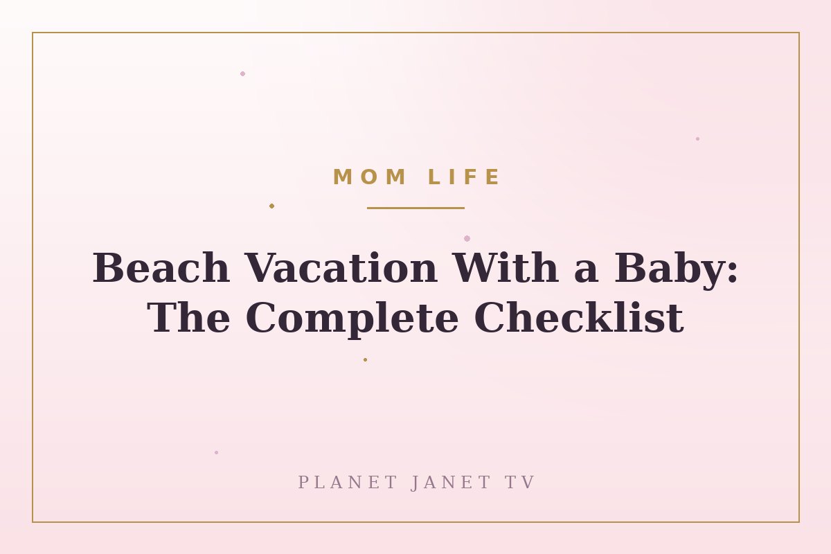 Beach Vacation With a Baby: The Complete Checklist