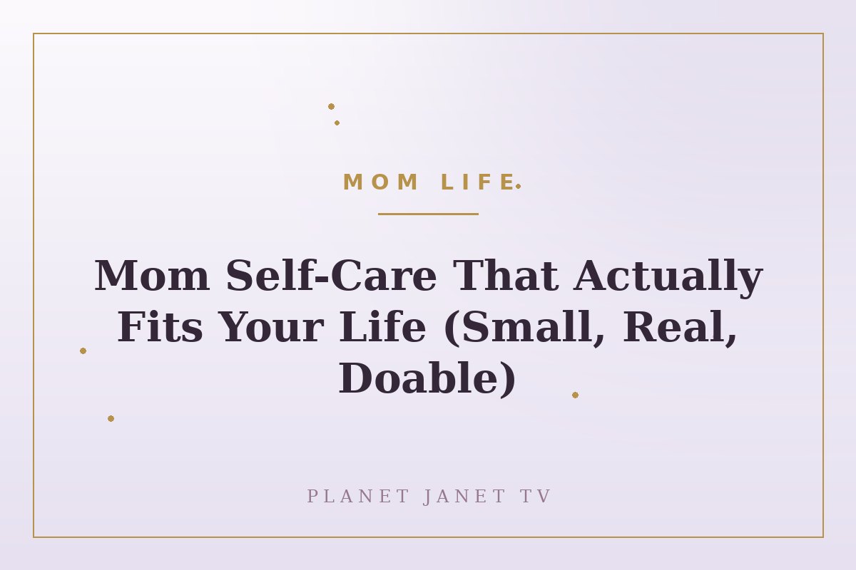 Mom Self-Care That Actually Fits Your Life (Small, Real, Doable)